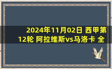 2024年11月02日 西甲第12轮 阿拉维斯vs马洛卡 全场录像